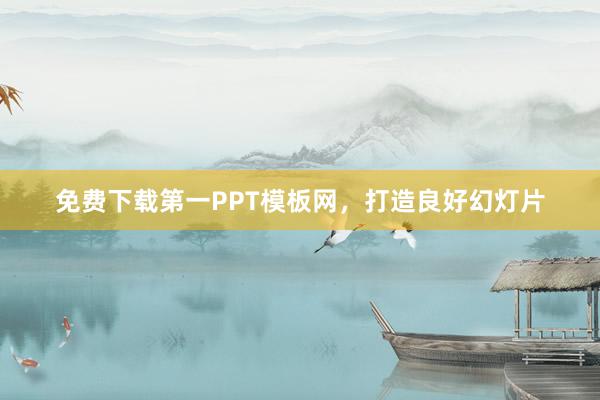 免费下载第一PPT模板网，打造良好幻灯片