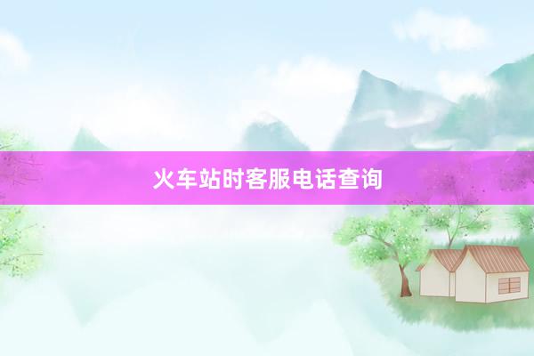 火车站时客服电话查询