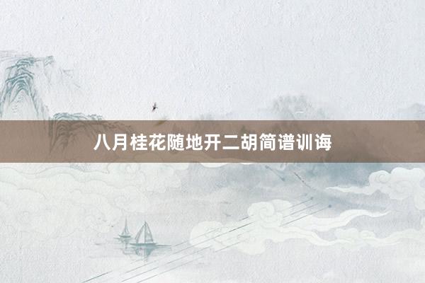 八月桂花随地开二胡简谱训诲